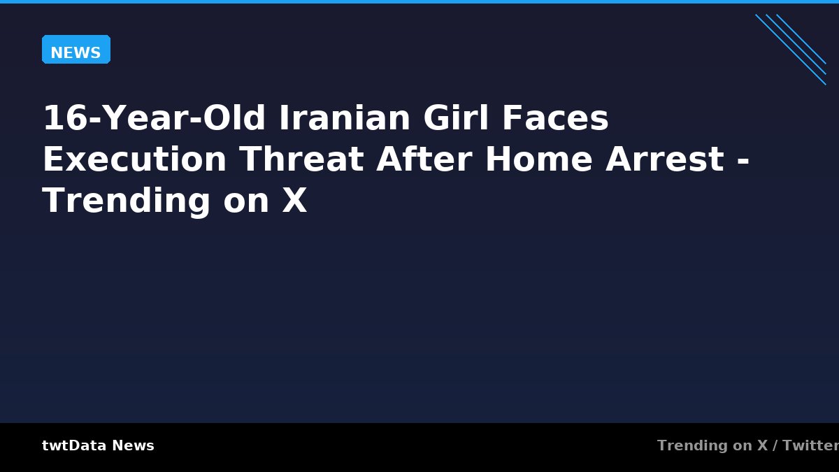 16-Year-Old Iranian Girl Faces Execution Threat After Home Arrest - Trending on X