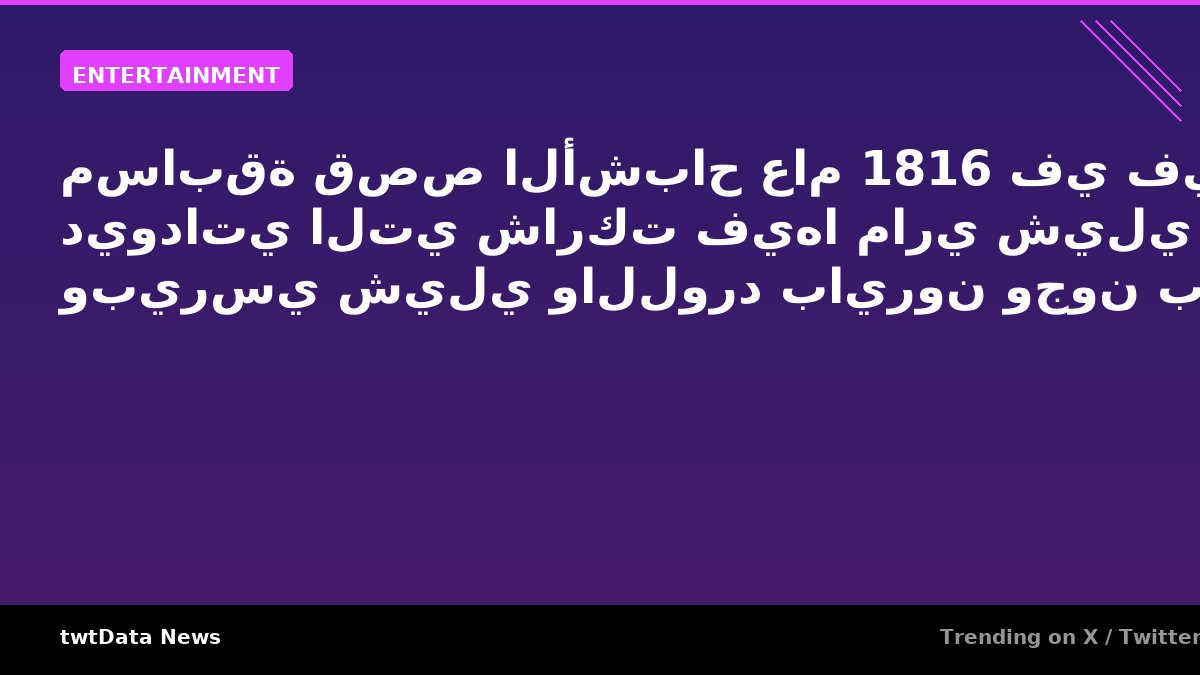 مسابقة قصص الأشباح عام 1816 في فيلا ديوداتي التي شاركت فيها ماري شيلي وبيرسي شيلي واللورد بايرون وجون بوليتو