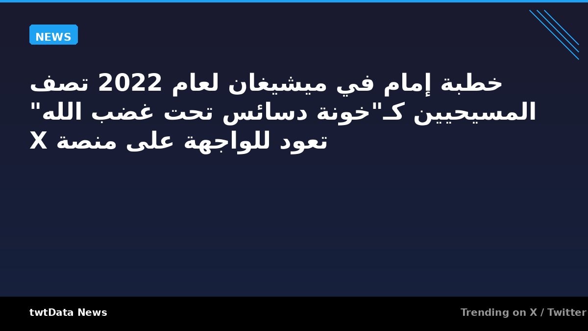 خطبة إمام في ميشيغان لعام 2022 تصف المسيحيين كـ"خونة دسائس تحت غضب الله" تعود للواجهة على منصة X