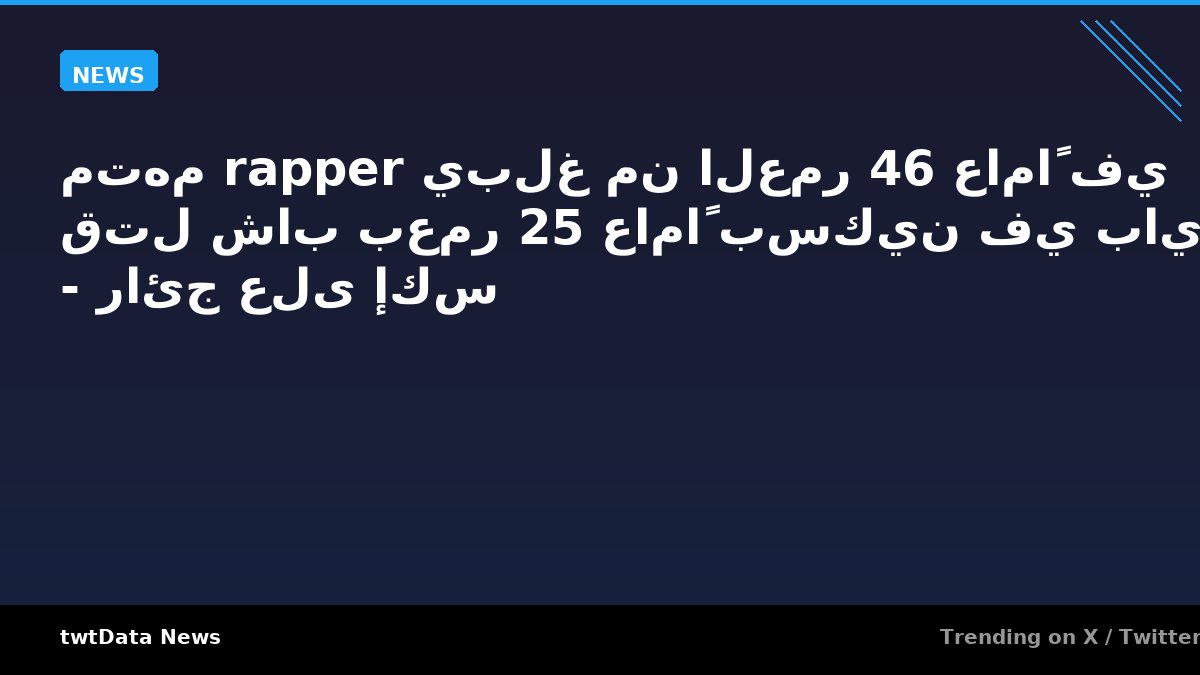 متهم rapper يبلغ من العمر 46 عاماً في قتل شاب بعمر 25 عاماً بسكين في بايرسي - رائج على إكس - News news on twtData