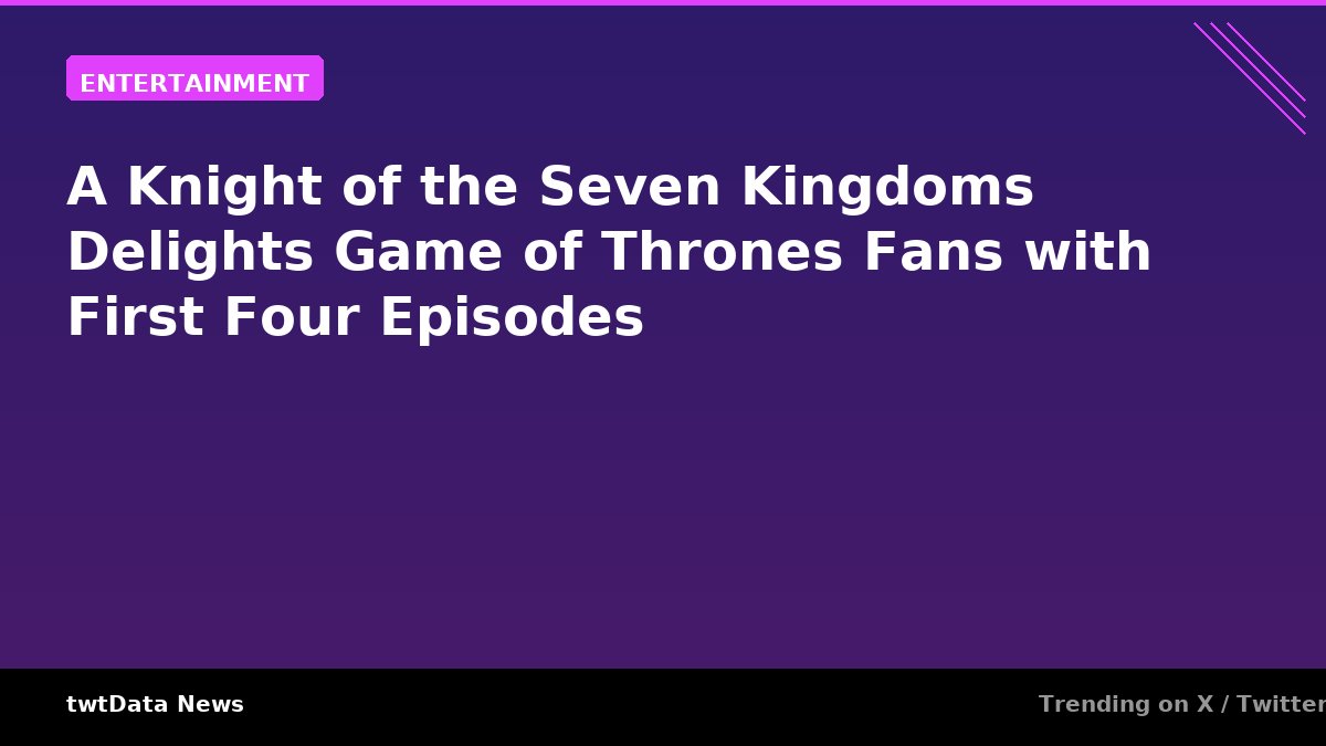 A Knight of the Seven Kingdoms Delights Game of Thrones Fans with First Four Episodes
