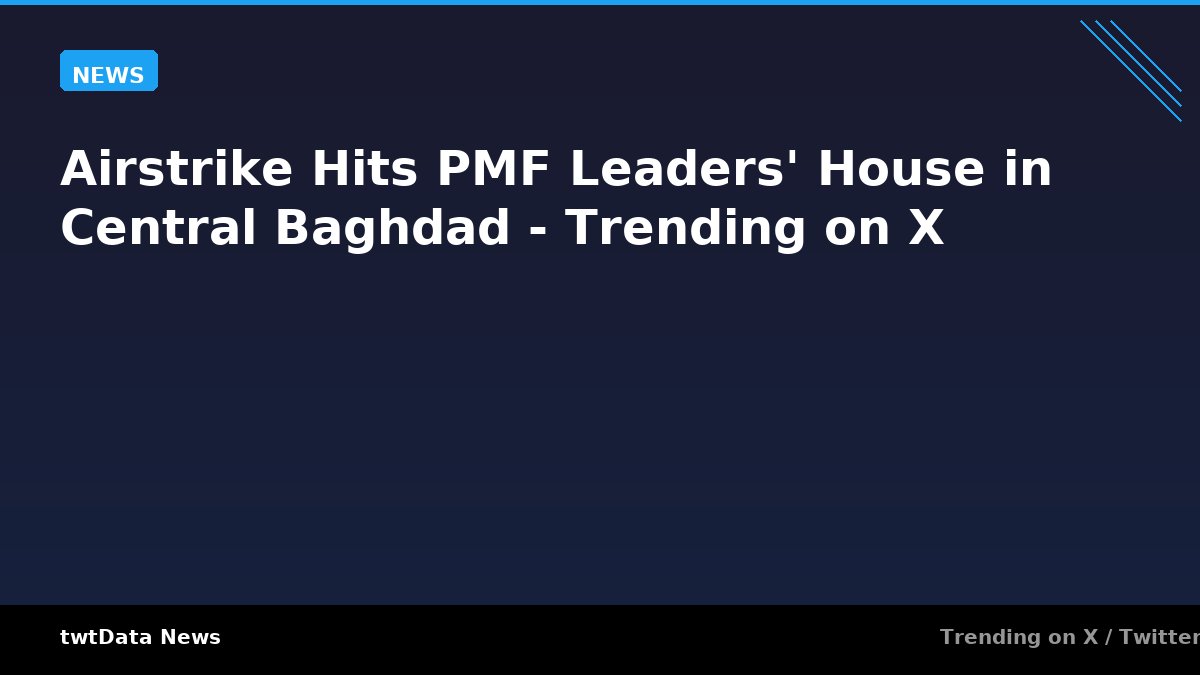 Airstrike Hits PMF Leaders' House in Central Baghdad - Trending on X