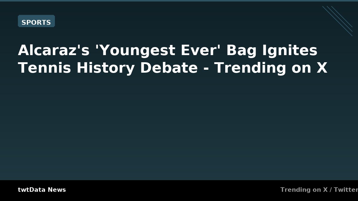 Alcaraz's 'Youngest Ever' Bag Ignites Tennis History Debate - Trending on X
