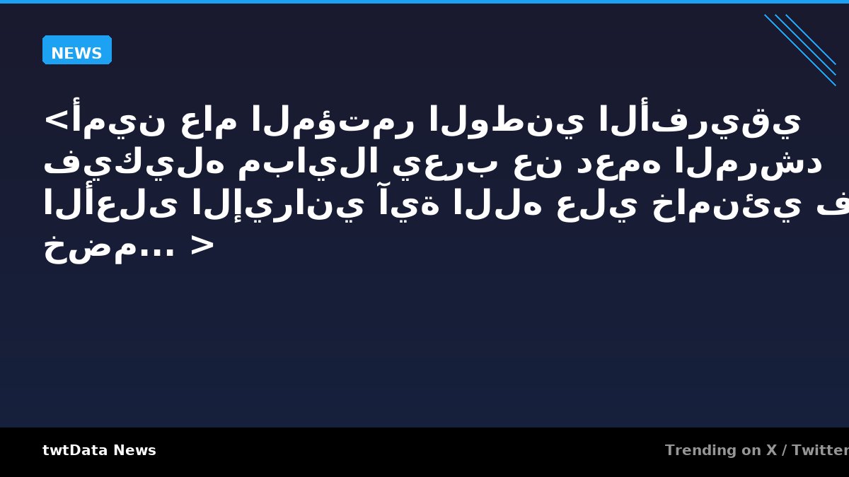 <أمين عام المؤتمر الوطني الأفريقي فيكيله مبايلا يعرب عن دعمه المرشد الأعلى الإيراني آية الله علي خامنئي في خضم... >