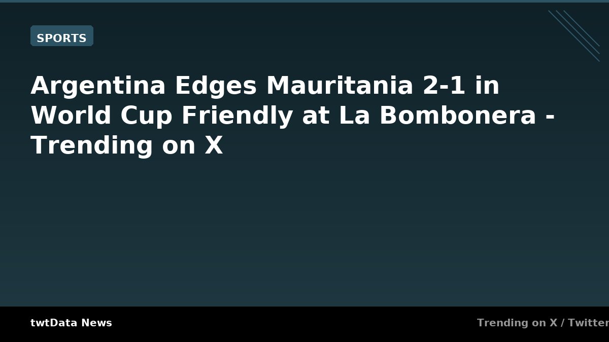 Argentina Edges Mauritania 2-1 in World Cup Friendly at La Bombonera - Trending on X - Sports news on twtData