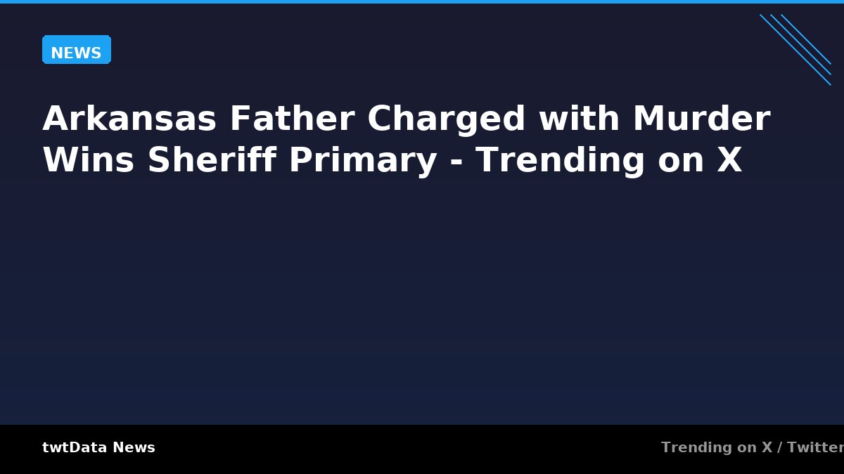 Arkansas Father Charged with Murder Wins Sheriff Primary - Trending on X