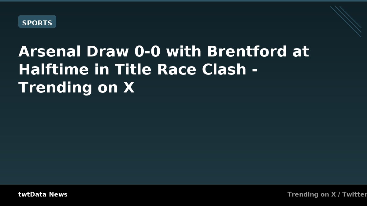 Arsenal Draw 0-0 with Brentford at Halftime in Title Race Clash - Trending on X