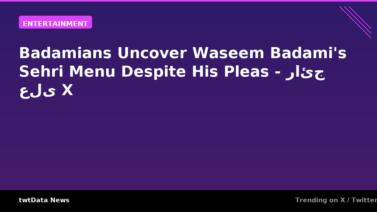 Badamians Uncover Waseem Badami's Sehri Menu Despite His Pleas - رائج على X