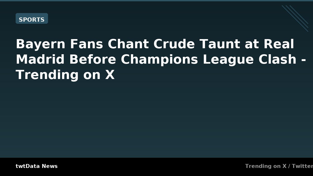 Bayern Fans Chant Crude Taunt at Real Madrid Before Champions League Clash - Trending on X