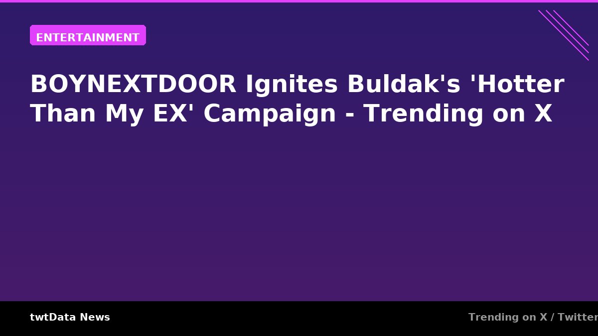 BOYNEXTDOOR Ignites Buldak's 'Hotter Than My EX' Campaign - Trending on X