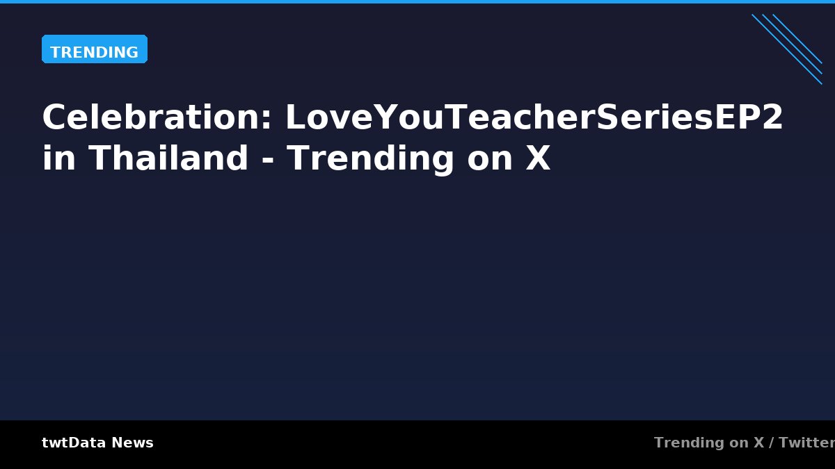 Celebration: LoveYouTeacherSeriesEP2 in Thailand - Trending on X - Trending news on twtData