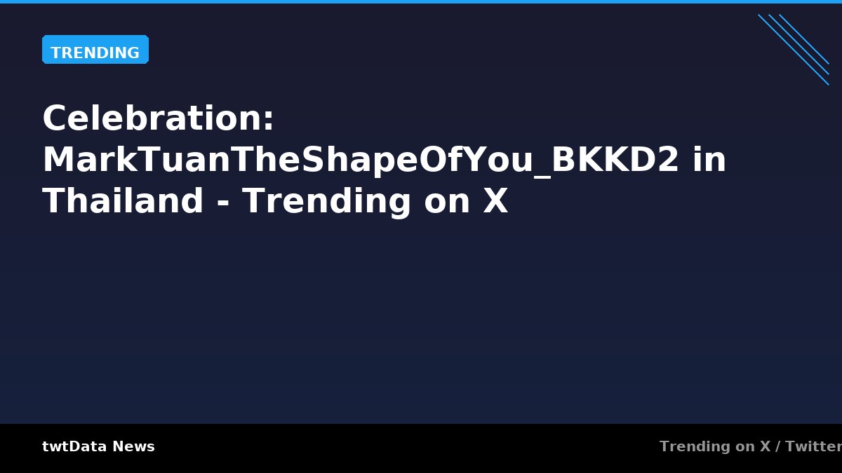 Celebration: MarkTuanTheShapeOfYou_BKKD2 in Thailand - Trending on X