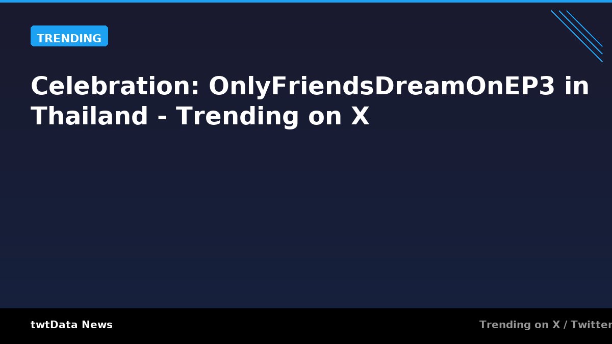 Celebration: OnlyFriendsDreamOnEP3 in Thailand - Trending on X