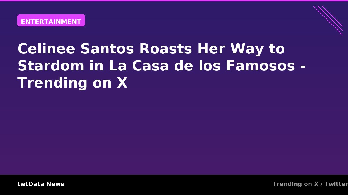 Celinee Santos Roasts Her Way to Stardom in La Casa de los Famosos - Trending on X