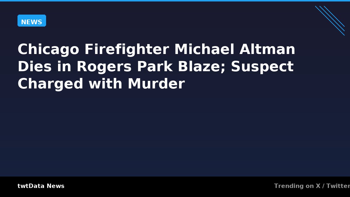 Chicago Firefighter Michael Altman Dies in Rogers Park Blaze; Suspect Charged with Murder
