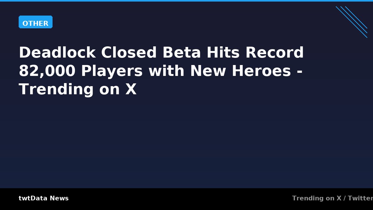 Deadlock Closed Beta Hits Record 82,000 Players with New Heroes - Trending on X