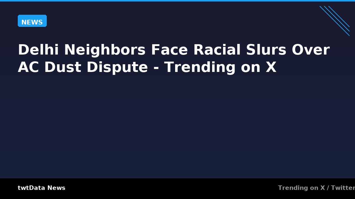 Delhi Neighbors Face Racial Slurs Over AC Dust Dispute - Trending on X