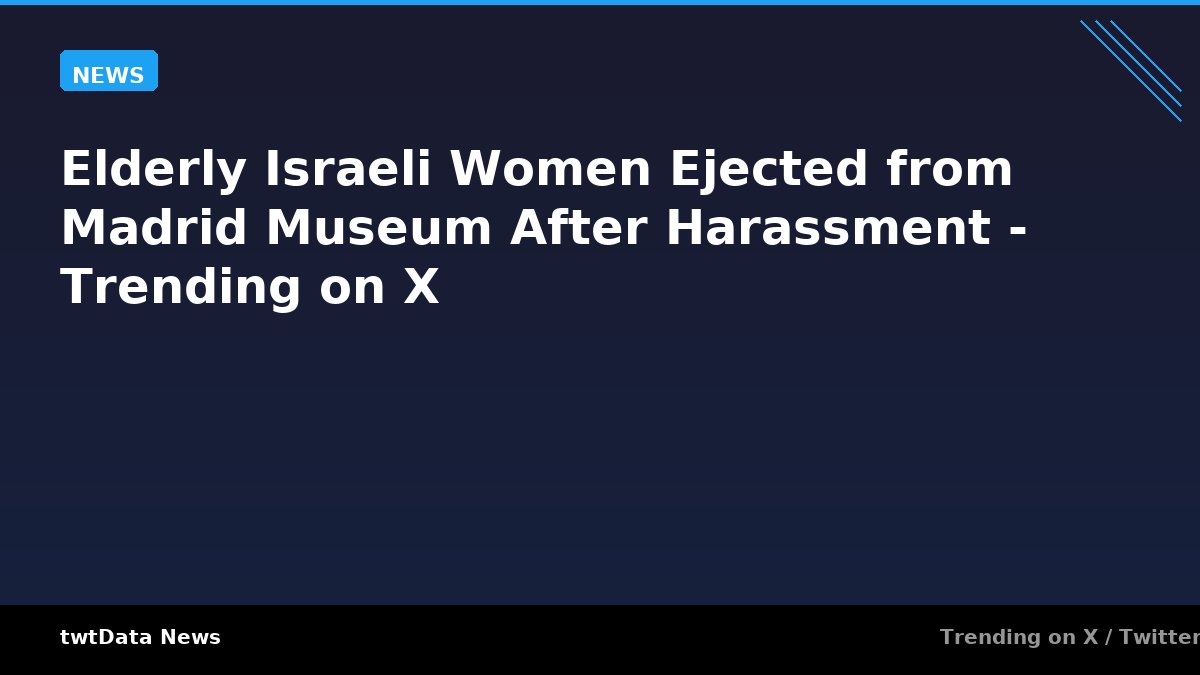 Elderly Israeli Women Ejected from Madrid Museum After Harassment - Trending on X