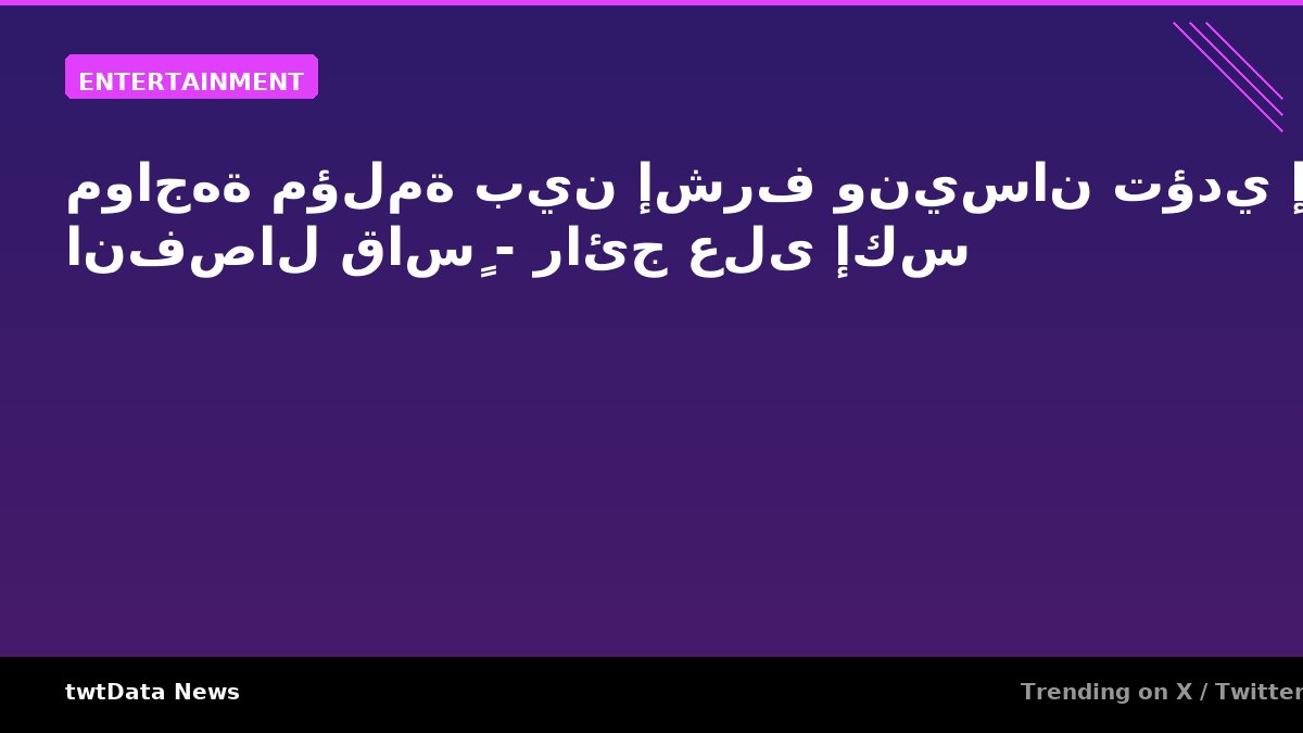 مواجهة مؤلمة بين إشرف ونيسان تؤدي إلى انفصال قاسٍ - رائج على إكس