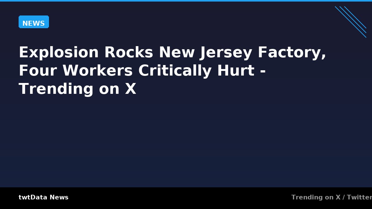 Explosion Rocks New Jersey Factory, Four Workers Critically Hurt - Trending on X