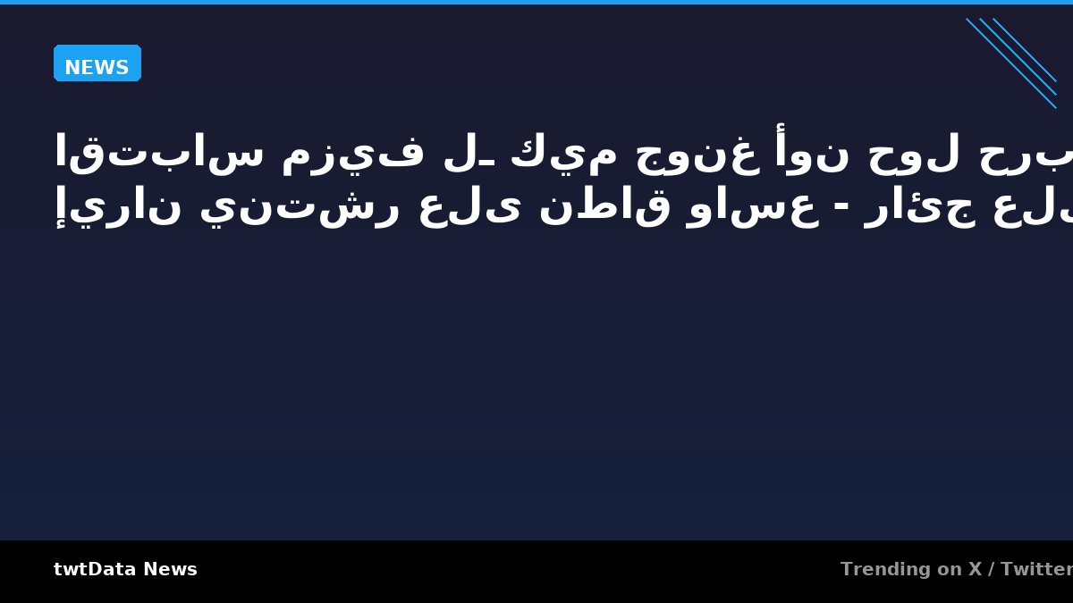 اقتباس مزيف لـ كيم جونغ أون حول حرب إيران ينتشر على نطاق واسع - رائج على X