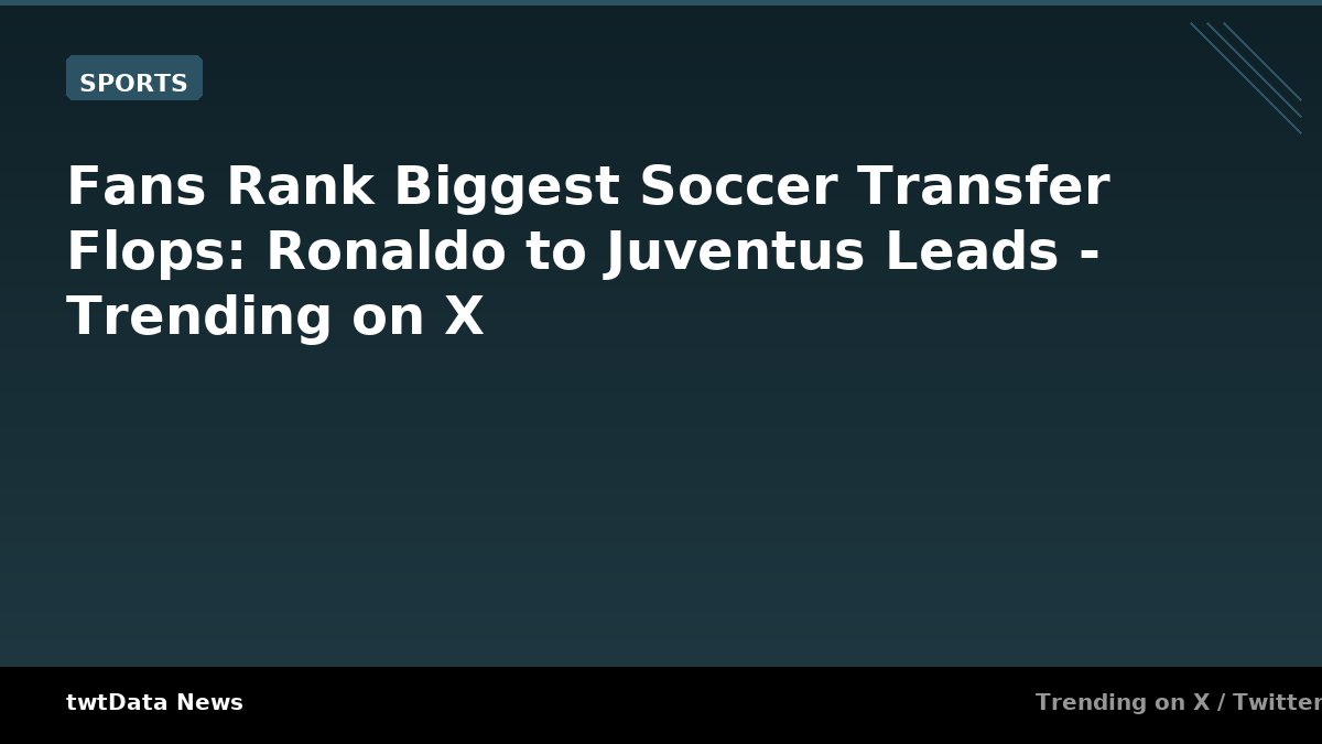 Fans Rank Biggest Soccer Transfer Flops: Ronaldo to Juventus Leads - Trending on X