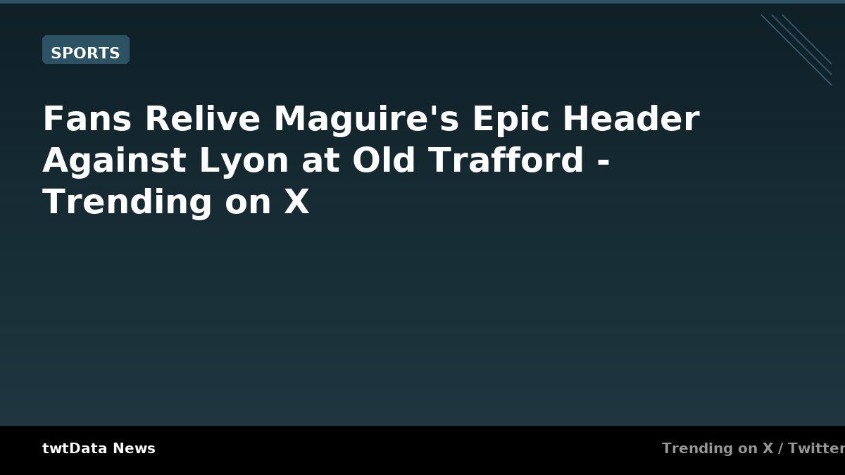 Fans Relive Maguire's Epic Header Against Lyon at Old Trafford - Trending on X