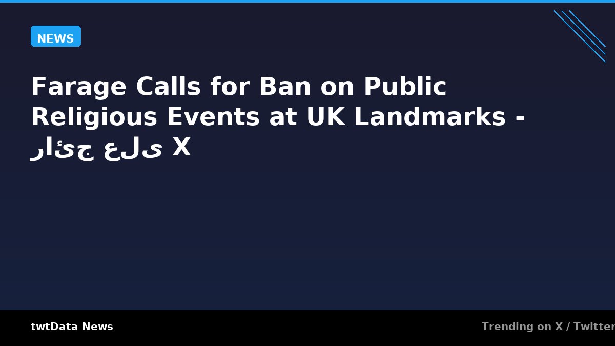 Farage Calls for Ban on Public Religious Events at UK Landmarks - رائج على X