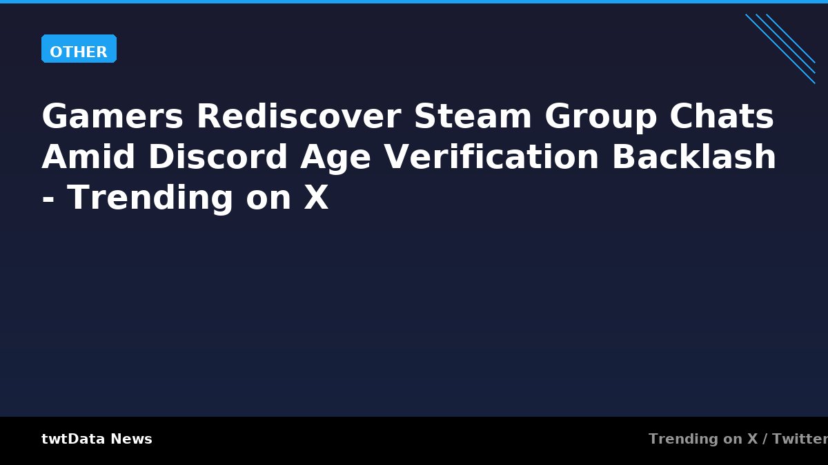 Gamers Rediscover Steam Group Chats Amid Discord Age Verification Backlash - Trending on X