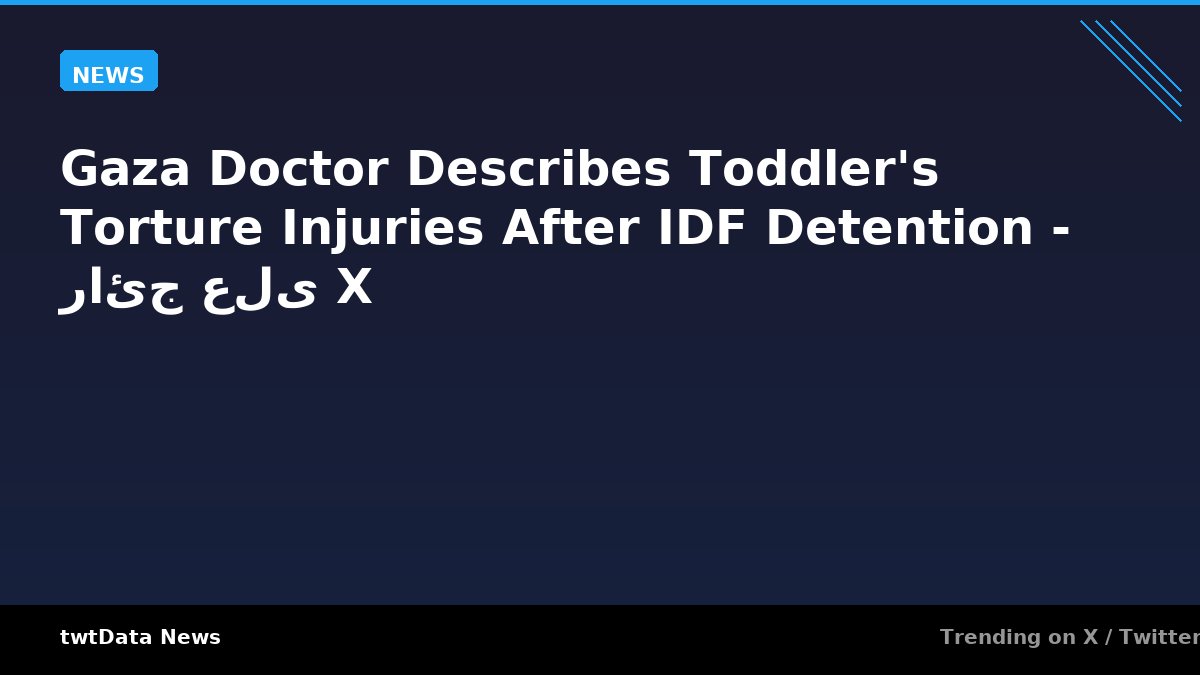 Gaza Doctor Describes Toddler's Torture Injuries After IDF Detention - رائج على X