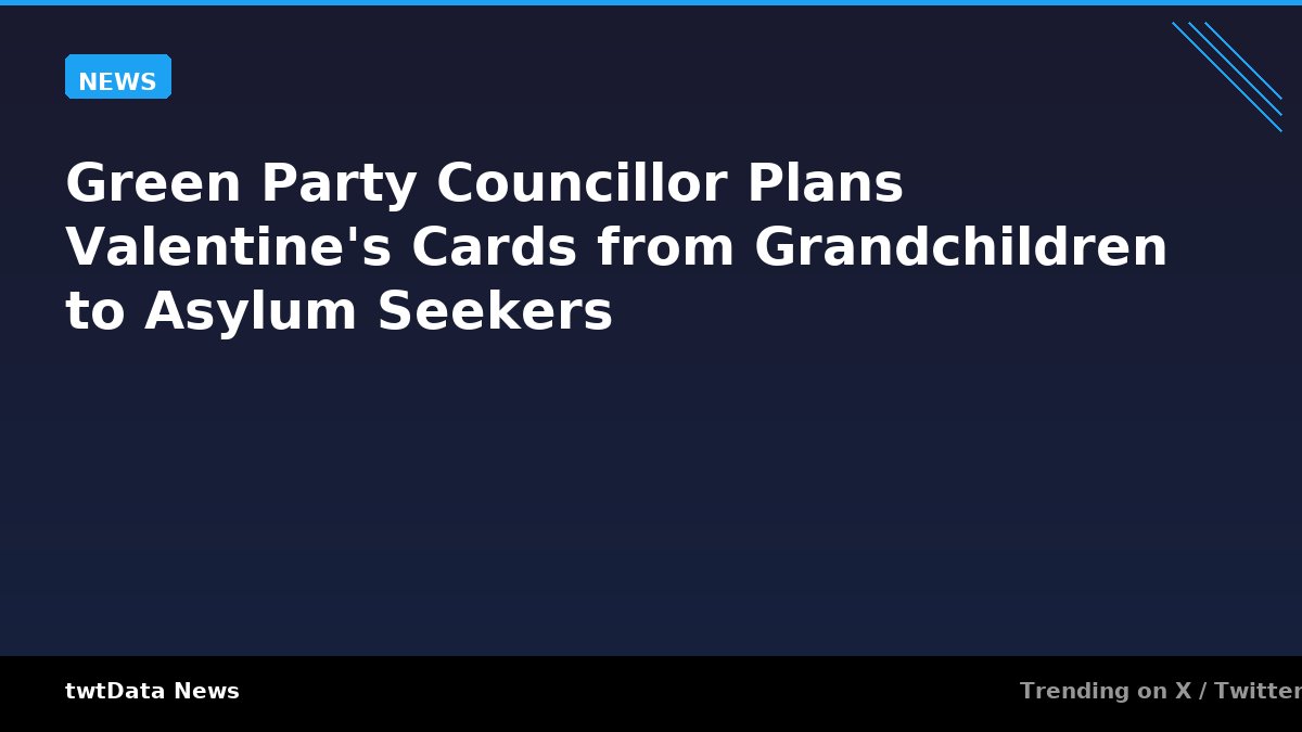 Green Party Councillor Plans Valentine's Cards from Grandchildren to Asylum Seekers