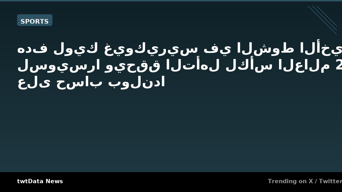 هدف لويك غيوكيريس في الشوط الأخير يهلل لسويسرا ويحقق التأهل …