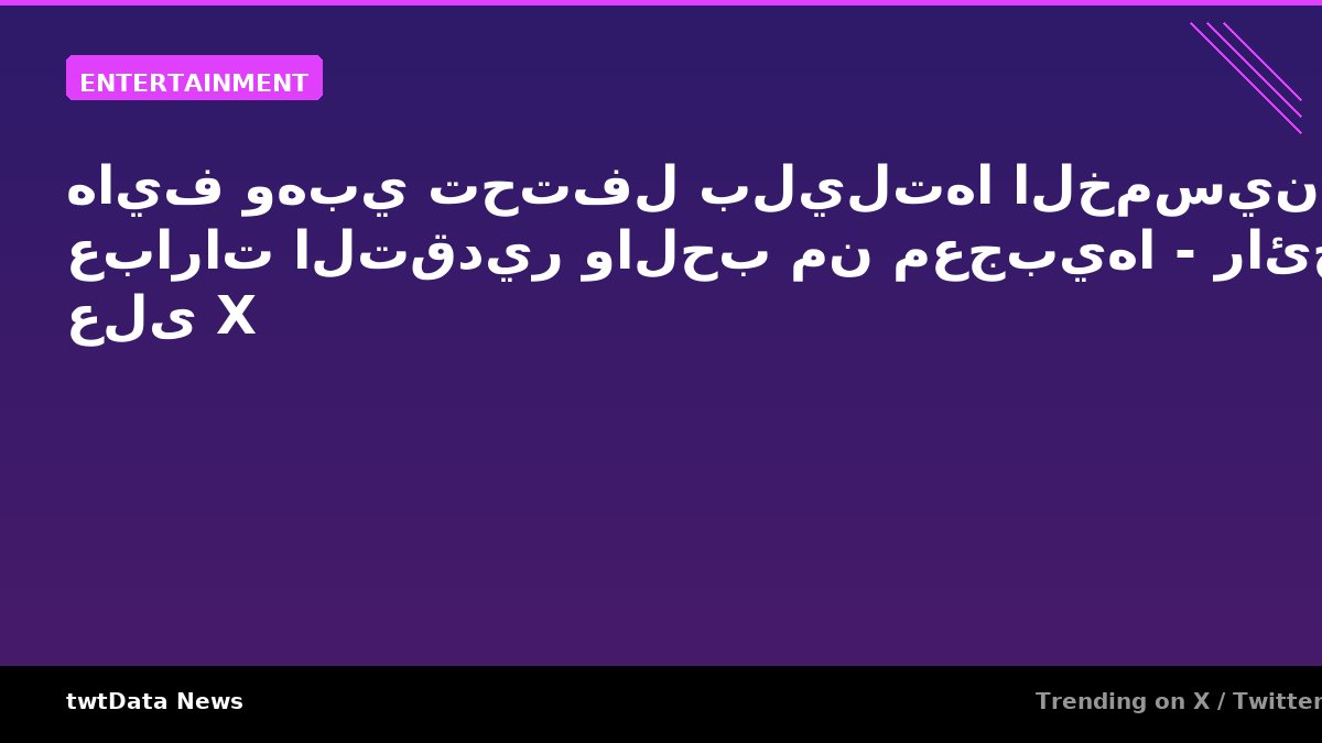 هايف وهبي تحتفل بليلتها الخمسين وسط عبارات التقدير والحب من معجبيها - رائج على X
