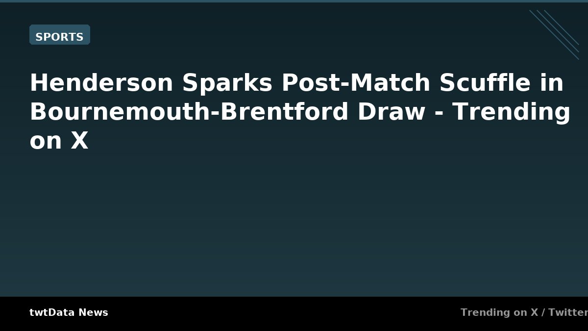 Henderson Sparks Post-Match Scuffle in Bournemouth-Brentford Draw - Trending on X