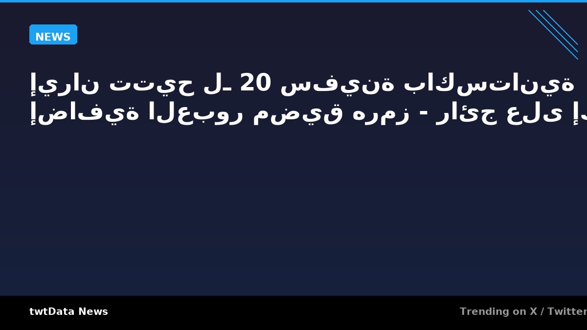 إيران تتيح لـ 20 سفينة باكستانية إضافية العبور مضيق هرمز - رائج على إكس