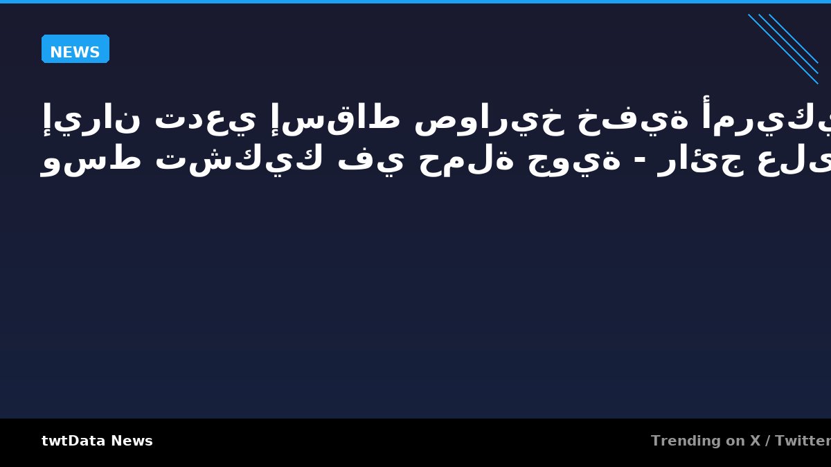 إيران تدعي إسقاط صواريخ خفية أمريكية وسط تشكيك في حملة جوية - رائج على X