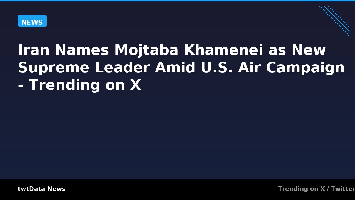 Iran Names Mojtaba Khamenei as New Supreme Leader Amid U.S. Air Campaign - Trending on X