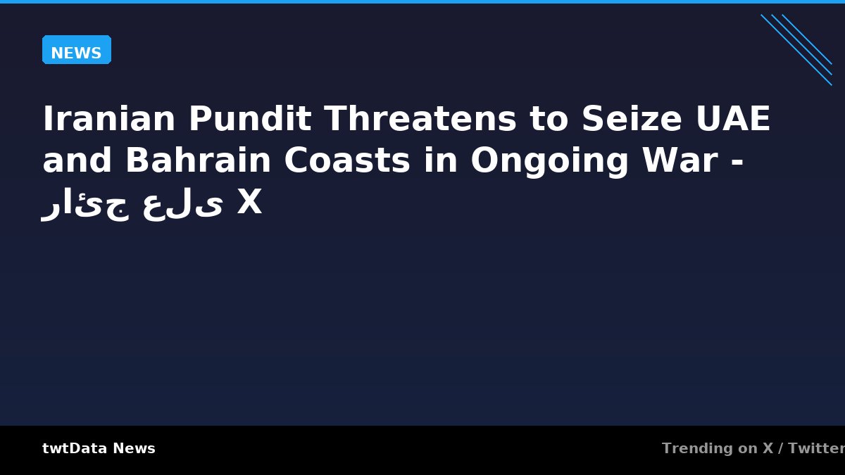Iranian Pundit Threatens to Seize UAE and Bahrain Coasts in Ongoing War - رائج على X
