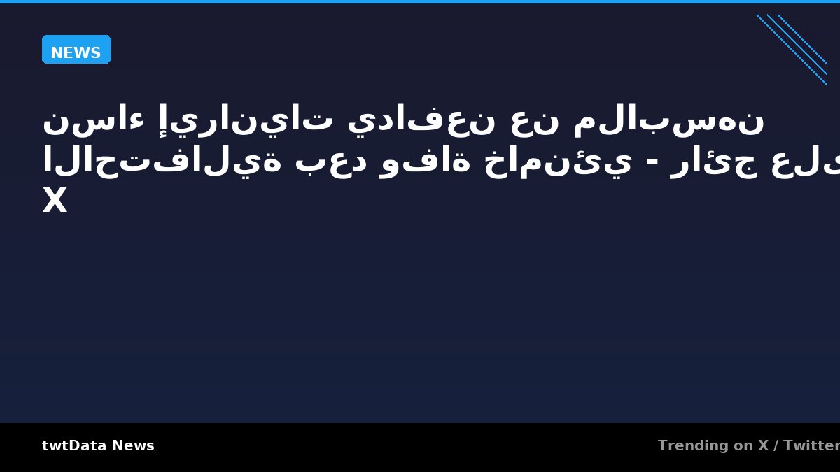 نساء إيرانيات يدافعن عن ملابسهن الاحتفالية بعد وفاة خامنئي - رائج على X