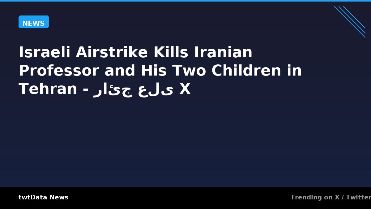Israeli Airstrike Kills Iranian Professor and His Two Children in Tehran - رائج على X