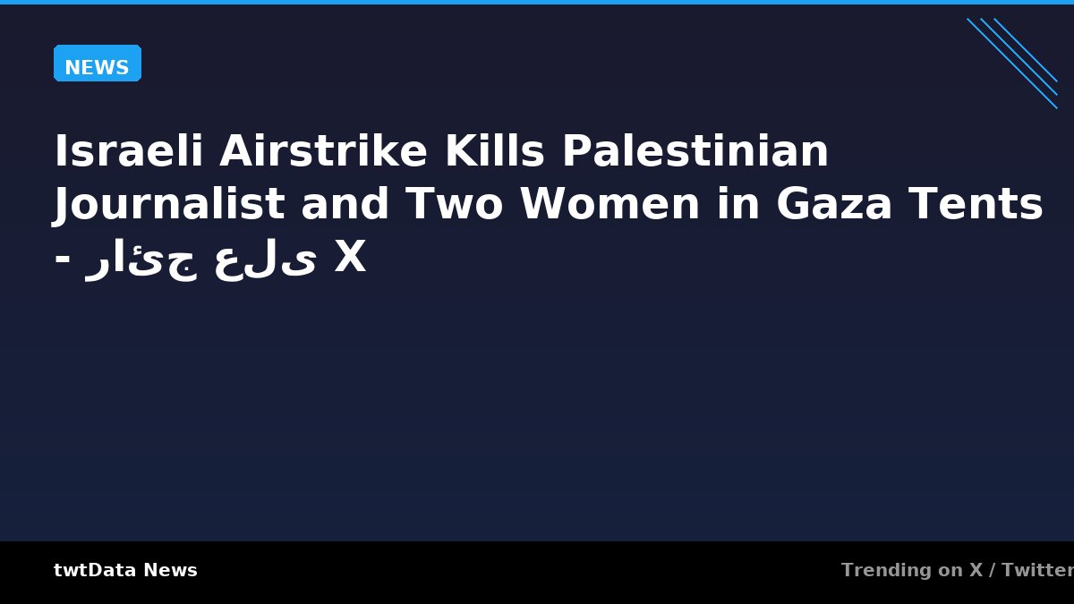 Israeli Airstrike Kills Palestinian Journalist and Two Women in Gaza Tents - رائج على X - News news on twtData
