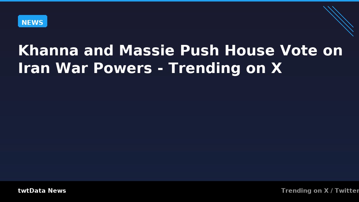 Khanna and Massie Push House Vote on Iran War Powers - Trending on X