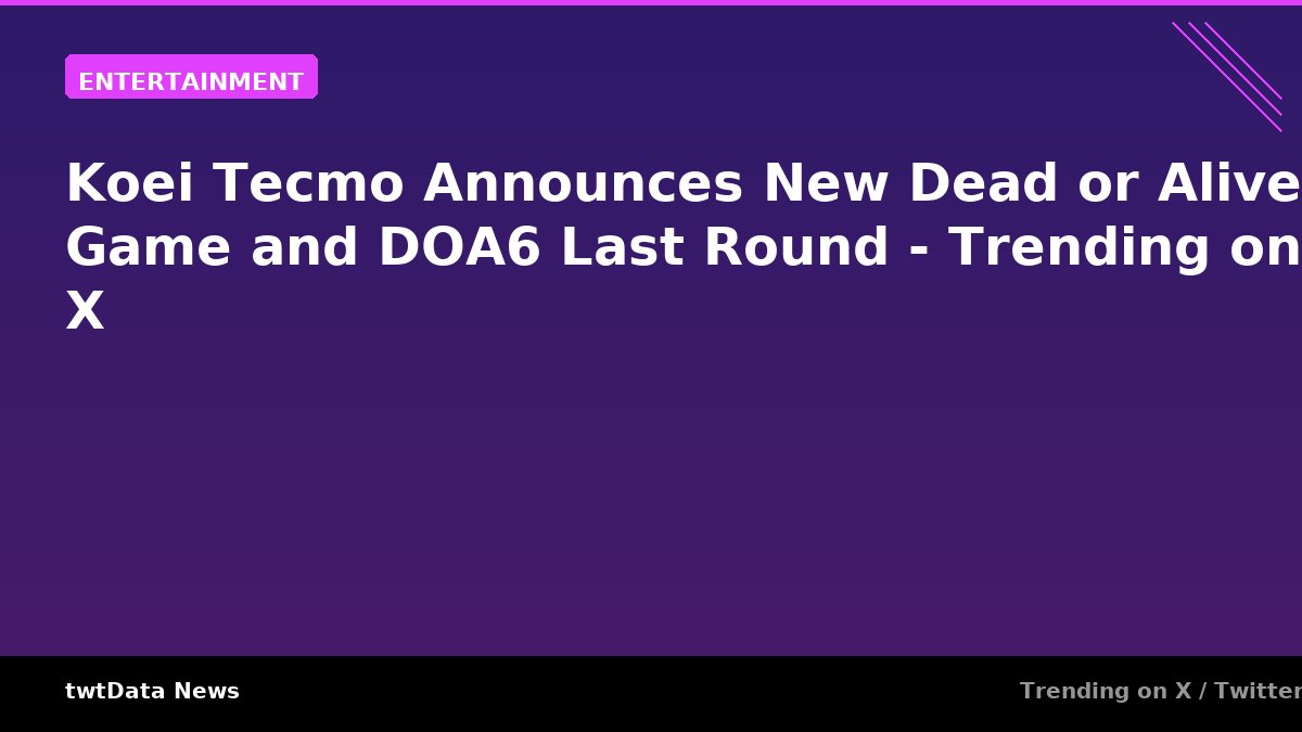 Koei Tecmo Announces New Dead or Alive Game and DOA6 Last Round - Trending on X