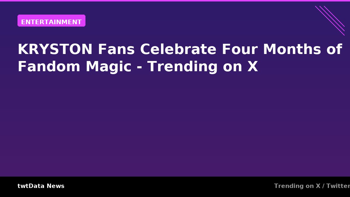 KRYSTON Fans Celebrate Four Months of Fandom Magic - Trending on X