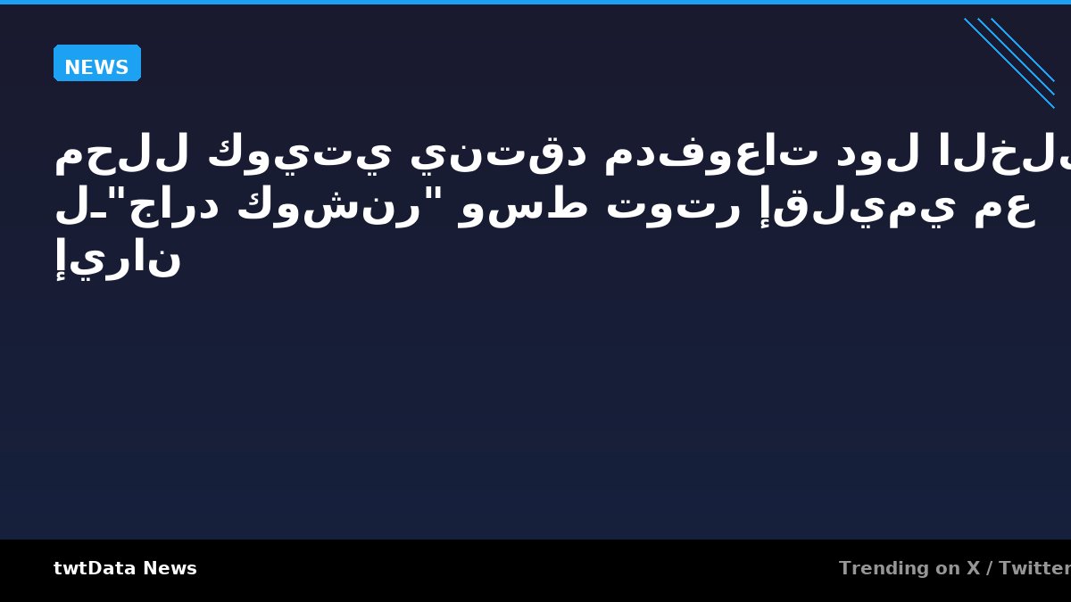 محلل كويتي ينتقد مدفوعات دول الخليج لـ"جارد كوشنر" وسط توتر إقليمي مع إيران