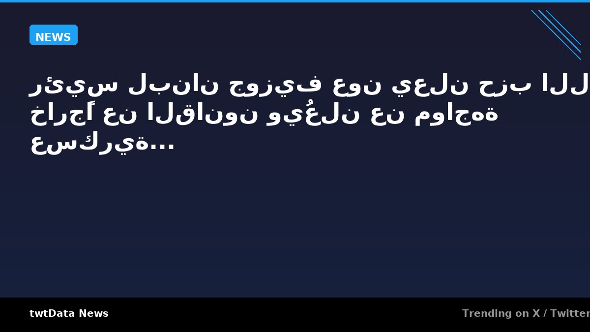 رئيس لبنان جوزيف عون يعلن حزب الله خارجًا عن القانون ويُعلن عن مواجهة عسكرية...