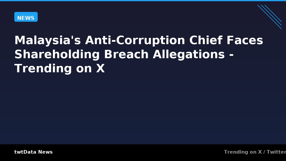 Malaysia's Anti-Corruption Chief Faces Shareholding Breach Allegations - Trending on X