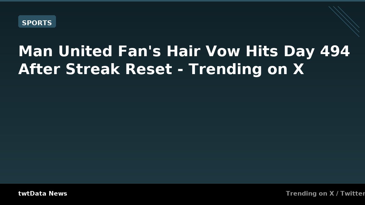 Man United Fan's Hair Vow Hits Day 494 After Streak Reset - Trending on X