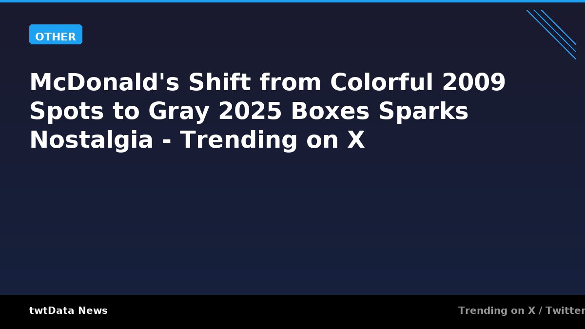 McDonald's Shift from Colorful 2009 Spots to Gray 2025 Boxes Sparks Nostalgia - Trending on X