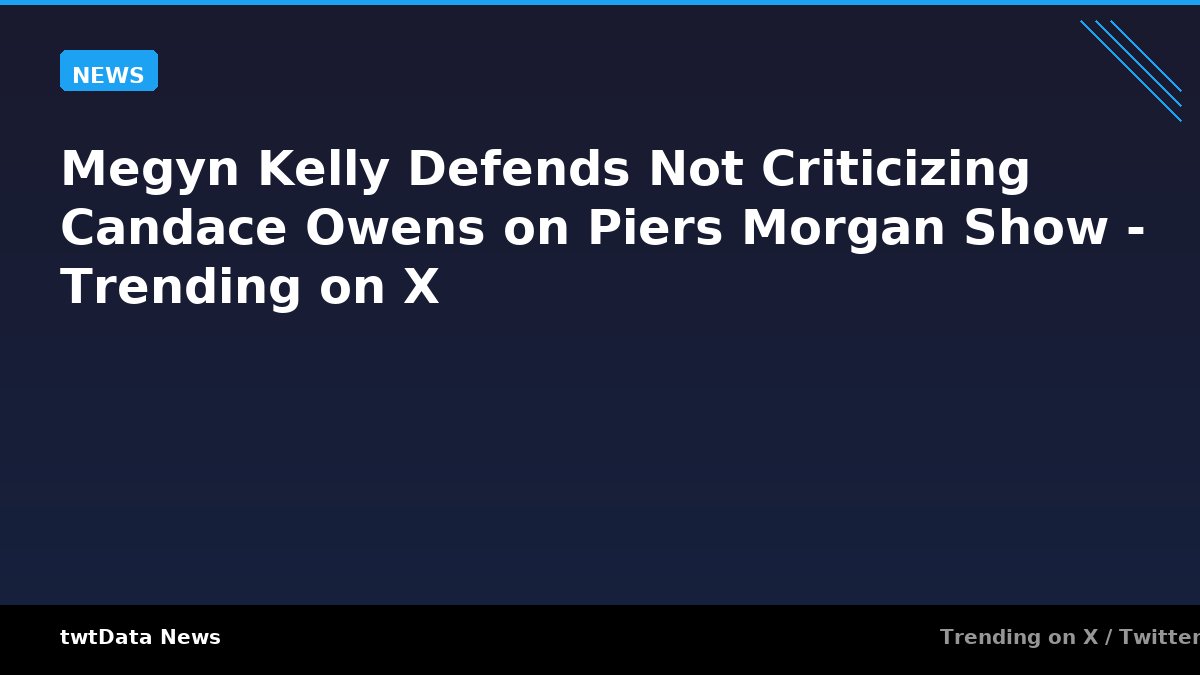 Megyn Kelly Defends Not Criticizing Candace Owens on Piers Morgan Show - Trending on X